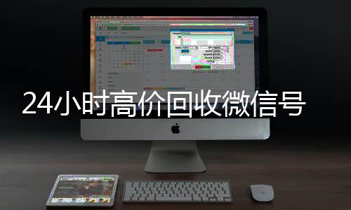 24小时高价回收微信vx回收秒结号秒结平台（高价回收微信号秒结老板）